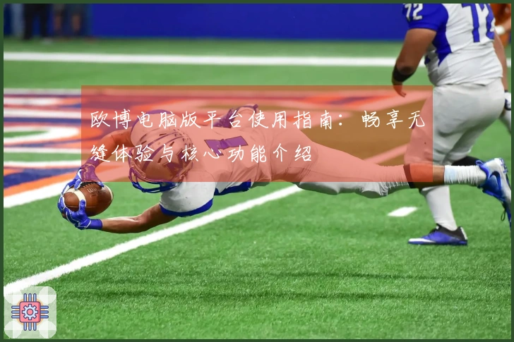 欧博电脑版平台使用指南：畅享无缝体验与核心功能介绍