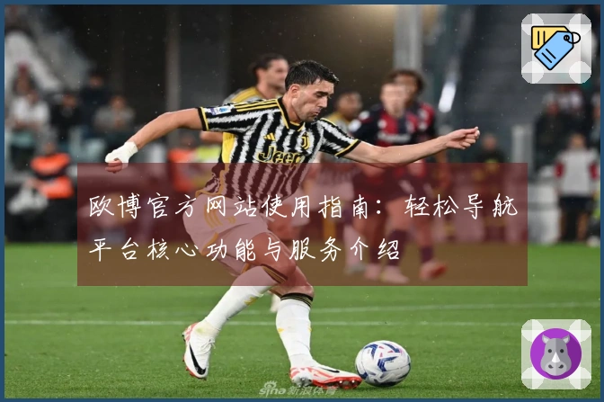 欧博官方网站使用指南：轻松导航平台核心功能与服务介绍