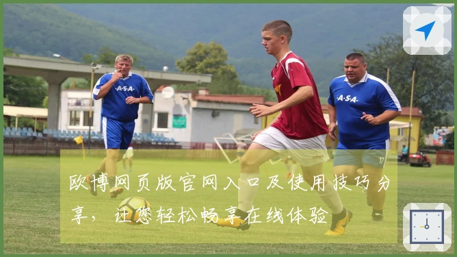 欧博网页版官网入口及使用技巧分享，让您轻松畅享在线体验