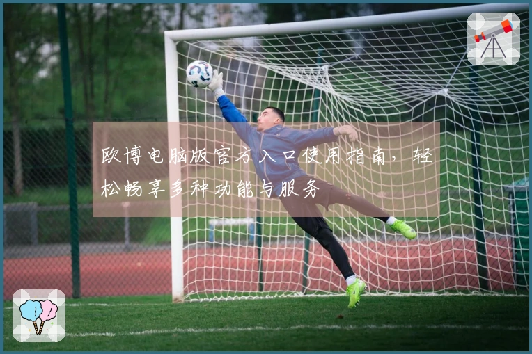 欧博电脑版官方入口使用指南，轻松畅享多种功能与服务