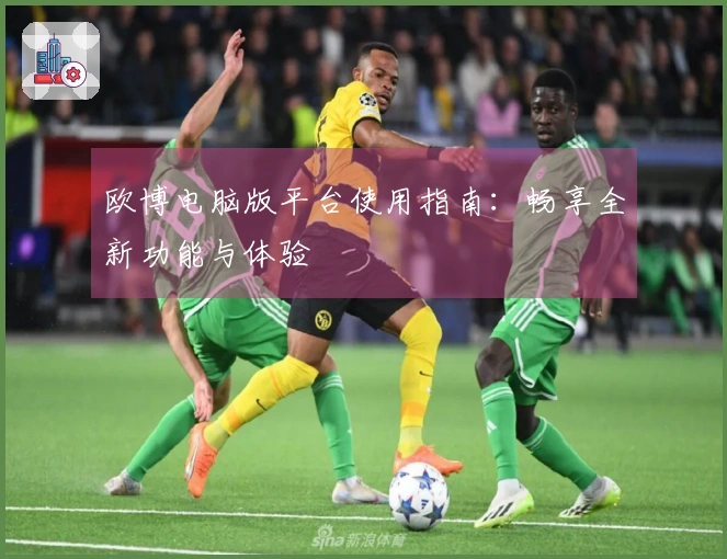 欧博电脑版平台使用指南：畅享全新功能与体验