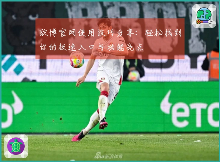 欧博官网使用技巧分享：轻松找到你的极速入口与功能亮点