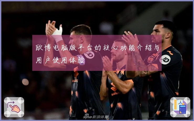 欧博电脑版平台的核心功能介绍与用户使用体验