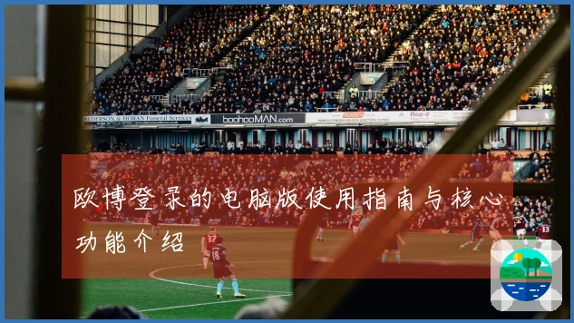 欧博登录的电脑版使用指南与核心功能介绍