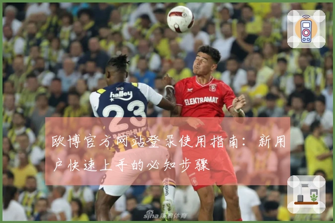 欧博官方网站登录使用指南：新用户快速上手的必知步骤