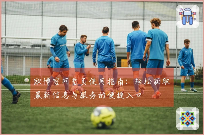 欧博官网首页使用指南：轻松获取最新信息与服务的便捷入口