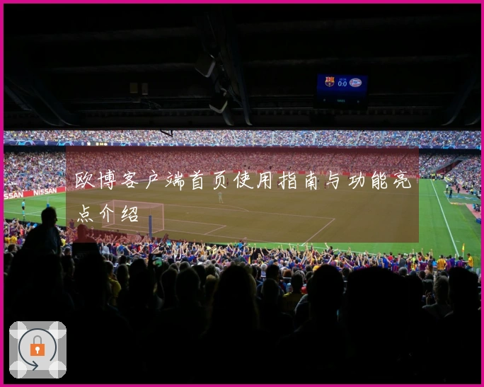 欧博客户端首页使用指南与功能亮点介绍