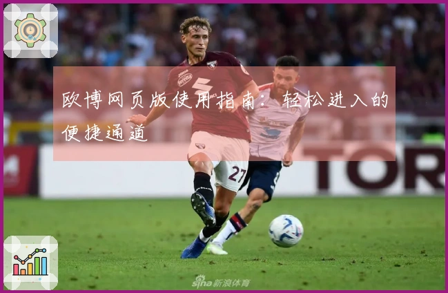 欧博网页版使用指南：轻松进入的便捷通道