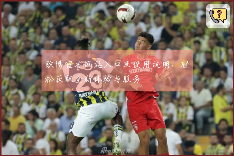 欧博官方网站入口及使用说明，轻松获取全新体验与服务