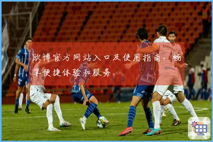 欧博官方网站入口及使用指南,畅享便捷体验和服务。