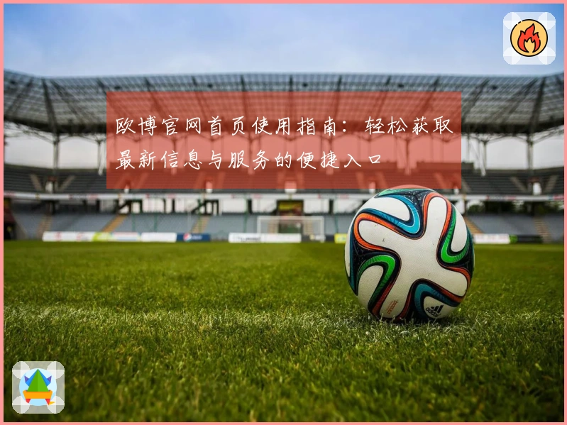 欧博官网首页使用指南:轻松获取最新信息与服务的便捷入口