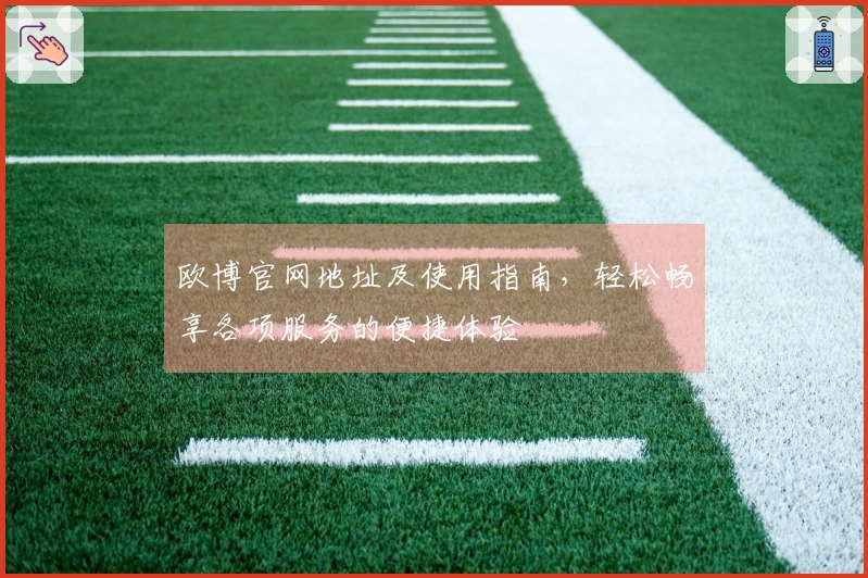 欧博官网地址及使用指南，轻松畅享各项服务的便捷体验